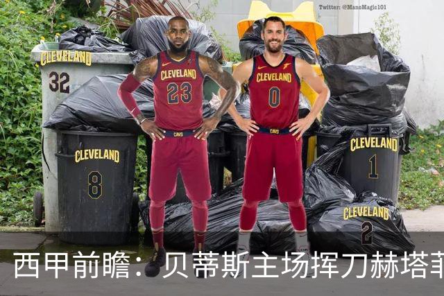 西甲前瞻：贝蒂斯主场挥刀赫塔菲 黄潜客战马拉加求首胜