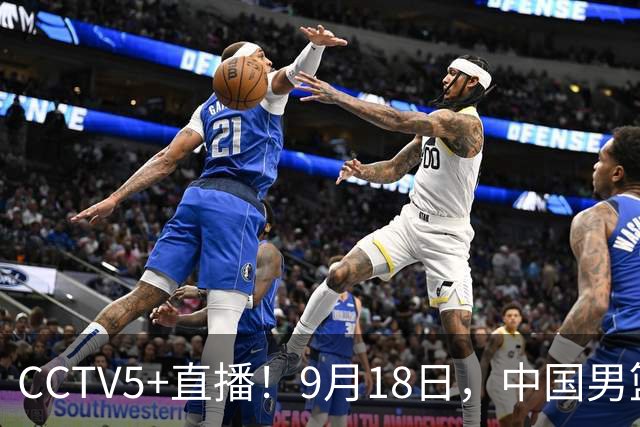 CCTV5+直播！9月18日，中国男篮vs日本，勿忘国耻，中国必胜